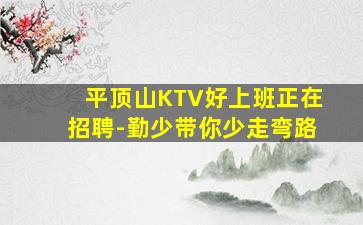 平顶山KTV好上班正在招聘-勤少带你少走弯路